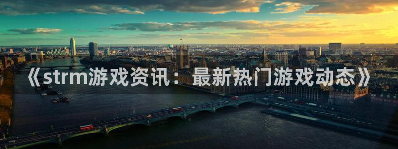 蓝冠娱乐官网登录：《strm游戏资讯：最新热门游戏动态》