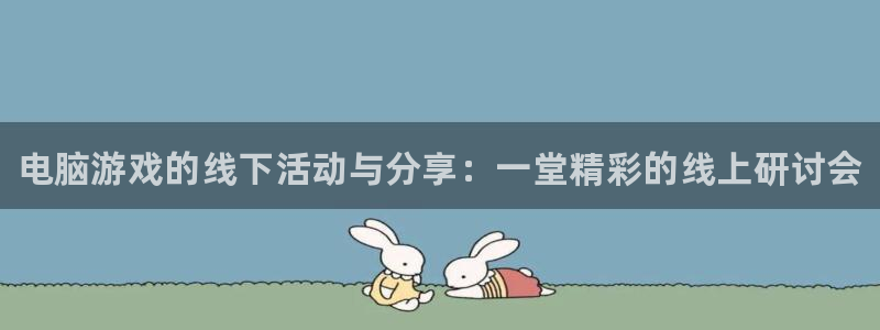 蓝冠娱乐娱乐是真的吗：电脑游戏的线下活动与分享：一堂精彩的线
