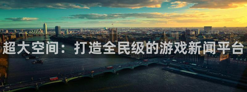 蓝冠娱乐官网登录：超大空间：打造全民级的游戏新闻平台