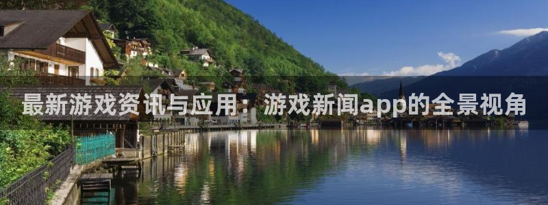 蓝冠娱乐注册服务条款：最新游戏资讯与应用：游戏新闻app的全