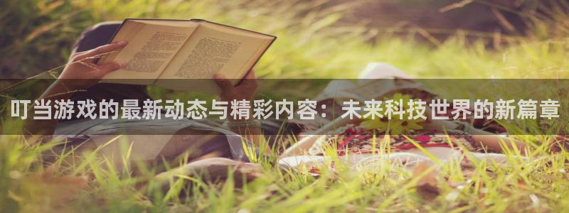 蓝冠娱乐2首页登录：叮当游戏的最新动态与精彩内容：未来科技世