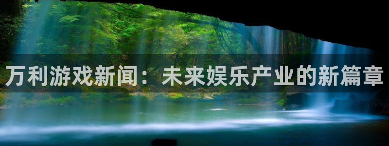 蓝冠娱乐测速：万利游戏新闻：未来娱乐产业的新篇章