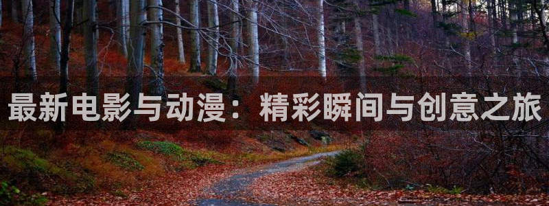 蓝冠娱乐Ii：最新电影与动漫：精彩瞬间与创意之旅