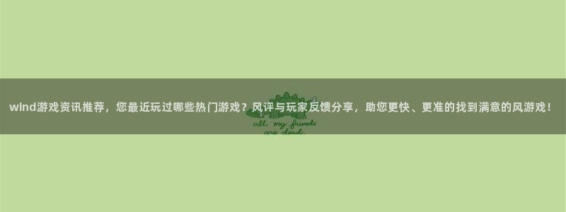 蓝冠娱乐注册测速：wind游戏资讯推荐，您最近玩过哪些热门游
