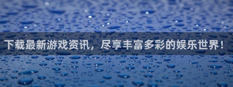 蓝冠娱乐平台注册：下载最新游戏资讯，尽享丰富多彩的娱乐世界！