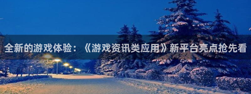 蓝冠娱乐注册账号：全新的游戏体验：《游戏资讯类应用》新平台亮