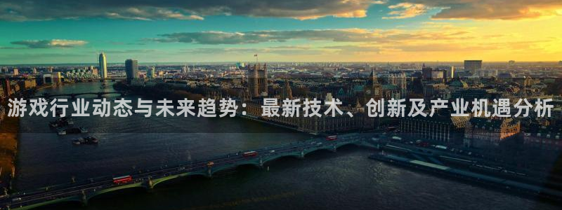 蓝冠娱乐平台官网登录：游戏行业动态与未来趋势：最新技术、创新