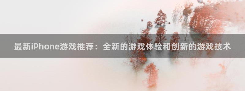 蓝冠在线官网：最新iPhone游戏推荐：全新的游戏体验和创新
