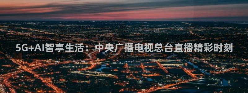 极速篮球直播：5G+AI智享生活：中央广播电视总台直播精彩时刻