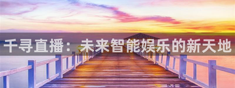 极速体育极速体育直播nba季前赛：千寻直播：未来智能娱乐的新天地