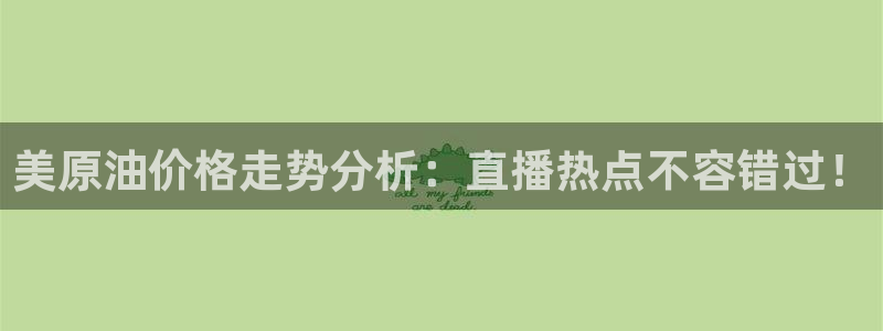 nba直播视频直播在线观看视频极速体育：美原油价格走势分析：直播热点不容错过！