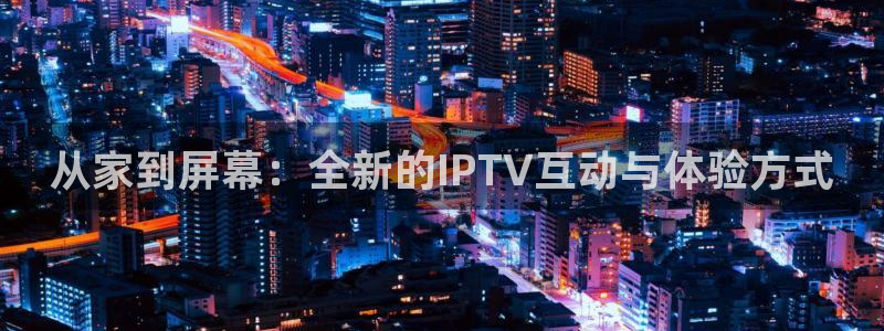 nba在线观看极速体育：从家到屏幕：全新的IPTV互动与体验方式